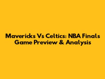 Mavericks Vs Celtics: NBA Finals Game Preview & Analysis