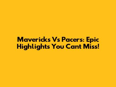 Mavericks Vs Pacers: Epic Highlights You Can't Miss!