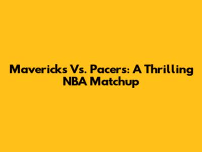 Mavericks Vs. Pacers: A Thrilling NBA Matchup