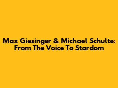 Max Giesinger & Michael Schulte: From 'The Voice' To Stardom