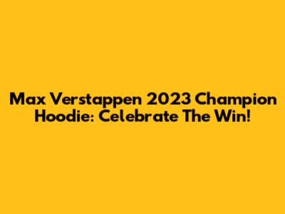 Max Verstappen 2023 Champion Hoodie: Celebrate The Win!