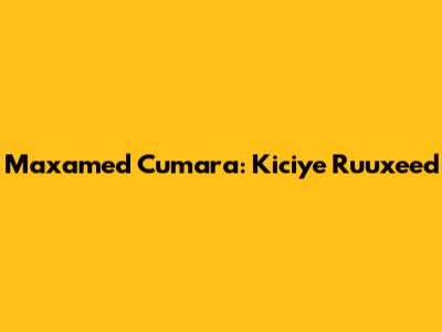 Maxamed Cumara: Kiciye Ruuxeed