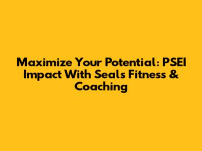Maximize Your Potential: PSEI Impact With Seals Fitness & Coaching