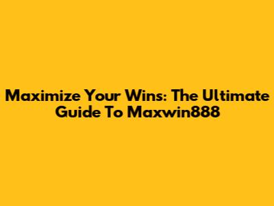 Maximize Your Wins: The Ultimate Guide To Maxwin888