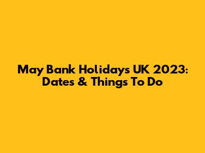 May Bank Holidays UK 2023: Dates & Things To Do