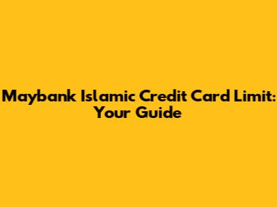 Maybank Islamic Credit Card Limit: Your Guide