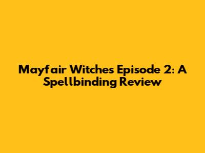 Mayfair Witches Episode 2: A Spellbinding Review