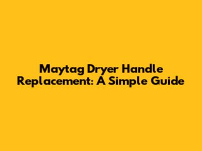 Maytag Dryer Handle Replacement: A Simple Guide