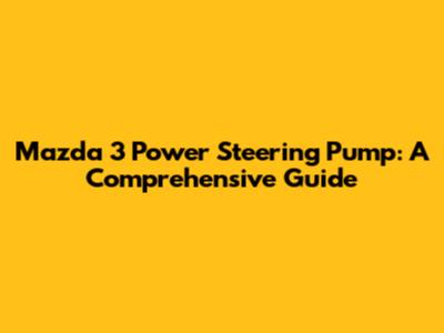 Mazda 3 Power Steering Pump: A Comprehensive Guide