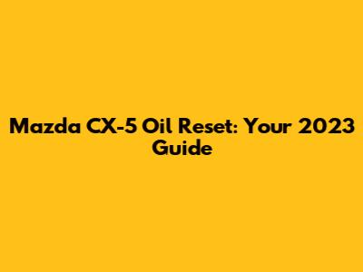 Mazda CX-5 Oil Reset: Your 2023 Guide