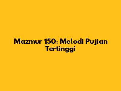 Mazmur 150: Melodi Pujian Tertinggi