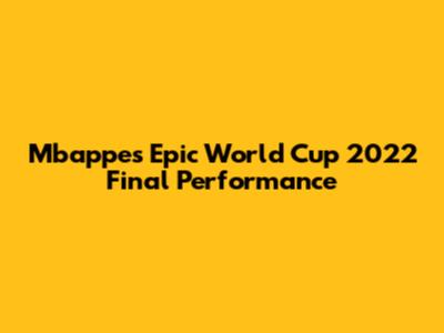 Mbappe's Epic World Cup 2022 Final Performance