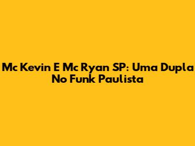 Mc Kevin E Mc Ryan SP: Uma Dupla No Funk Paulista