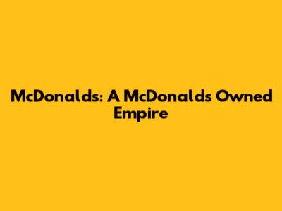 McDonald's: A McDonald's Owned Empire