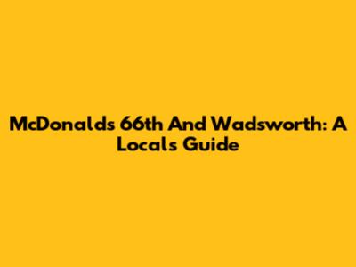 McDonald's 66th And Wadsworth: A Local's Guide