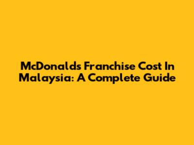 McDonald's Franchise Cost In Malaysia: A Complete Guide