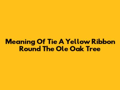 Meaning Of "Tie A Yellow Ribbon Round The Ole Oak Tree"