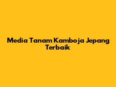 Media Tanam Kamboja Jepang Terbaik