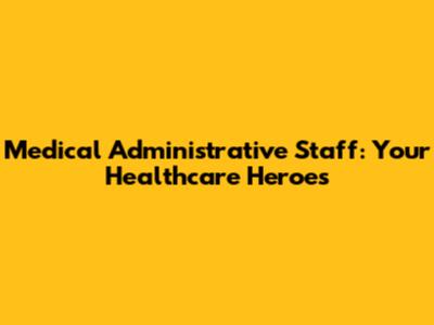 Medical Administrative Staff: Your Healthcare Heroes