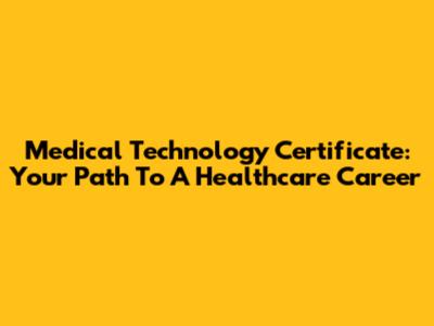 Medical Technology Certificate: Your Path To A Healthcare Career