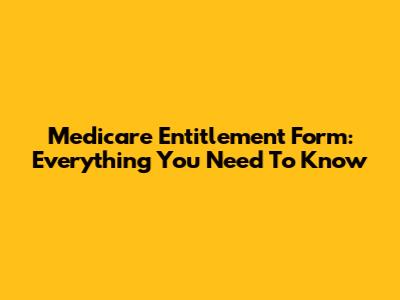 Medicare Entitlement Form: Everything You Need To Know