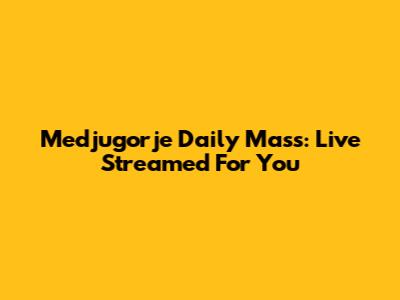 Medjugorje Daily Mass: Live Streamed For You