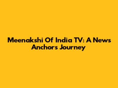 Meenakshi Of India TV: A News Anchor's Journey