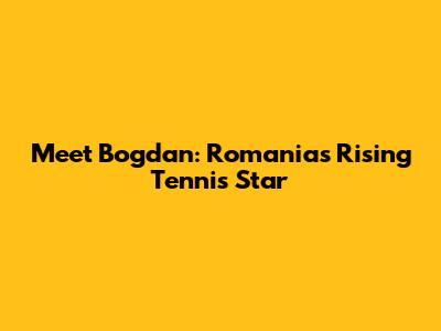 Meet Bogdan: Romania's Rising Tennis Star