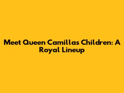 Meet Queen Camilla's Children: A Royal Lineup