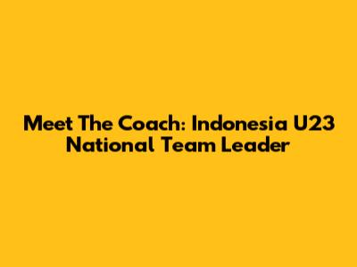 Meet The Coach: Indonesia U23 National Team Leader