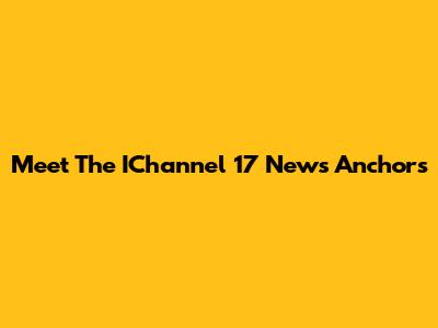 Meet The IChannel 17 News Anchors