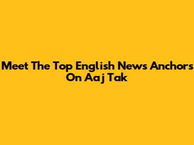 Meet The Top English News Anchors On Aaj Tak