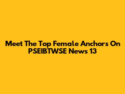 Meet The Top Female Anchors On PSEIBTWSE News 13