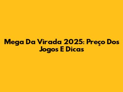 Mega Da Virada 2025: Preço Dos Jogos E Dicas