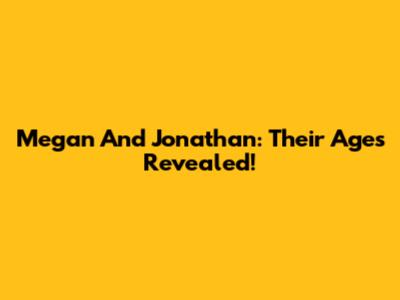 Megan And Jonathan: Their Ages Revealed!
