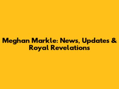 Meghan Markle: News, Updates & Royal Revelations