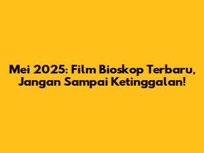 Mei 2025: Film Bioskop Terbaru, Jangan Sampai Ketinggalan!