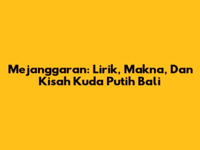 Mejanggaran: Lirik, Makna, Dan Kisah Kuda Putih Bali