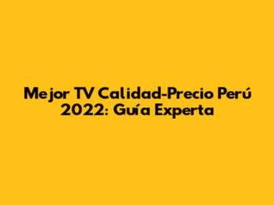 Mejor TV Calidad-Precio Perú 2022: Guía Experta
