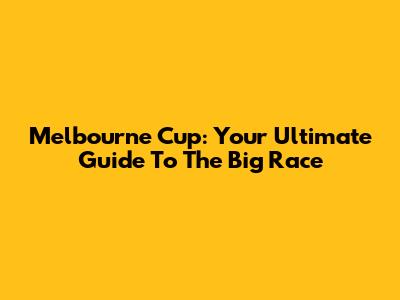Melbourne Cup: Your Ultimate Guide To The Big Race