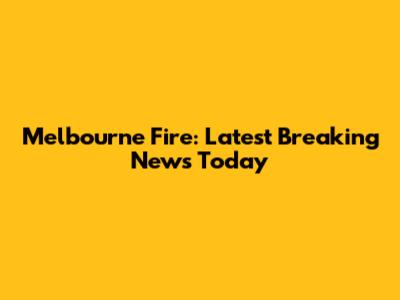 Melbourne Fire: Latest Breaking News Today