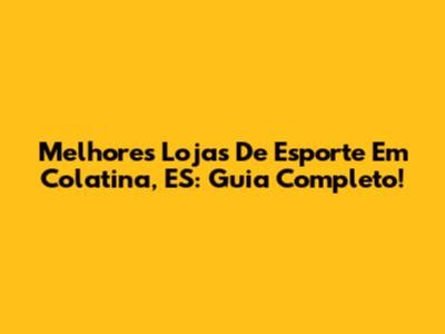 Melhores Lojas De Esporte Em Colatina, ES: Guia Completo!