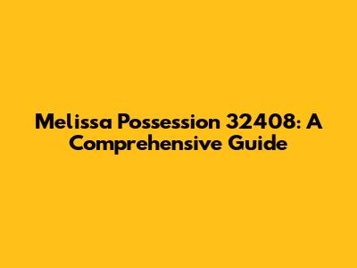 Melissa Possession 32408: A Comprehensive Guide