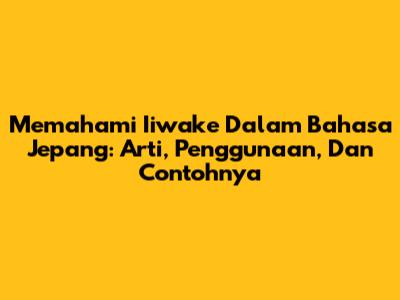 Memahami 'Iiwake' Dalam Bahasa Jepang: Arti, Penggunaan, Dan Contohnya