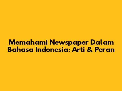 Memahami 'Newspaper' Dalam Bahasa Indonesia: Arti & Peran