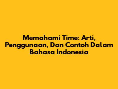 Memahami 'Time': Arti, Penggunaan, Dan Contoh Dalam Bahasa Indonesia