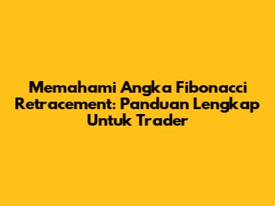 Memahami Angka Fibonacci Retracement: Panduan Lengkap Untuk Trader
