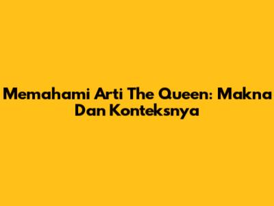 Memahami Arti 'The Queen': Makna Dan Konteksnya