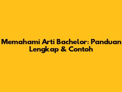Memahami Arti Bachelor: Panduan Lengkap & Contoh