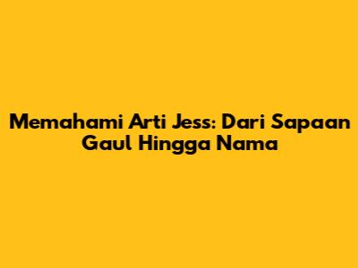 Memahami Arti Jess: Dari Sapaan Gaul Hingga Nama